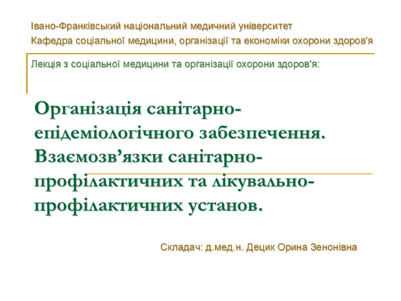 Організація санітарно-епідеміологічного забезпечення. Взаємозв’язки санітарно-профілактичних та лікувально-профілактичних установ.  Складач: д.мед.н. Децик Орина Зенонівна